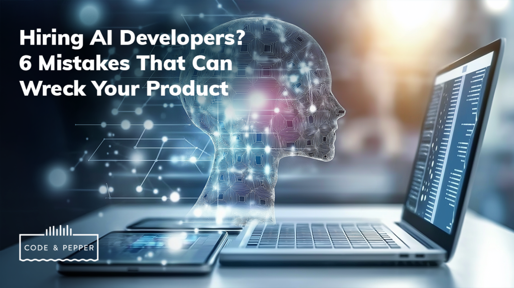Hiring AI Developers? 6 Mistakes That Can Wreck Your Product